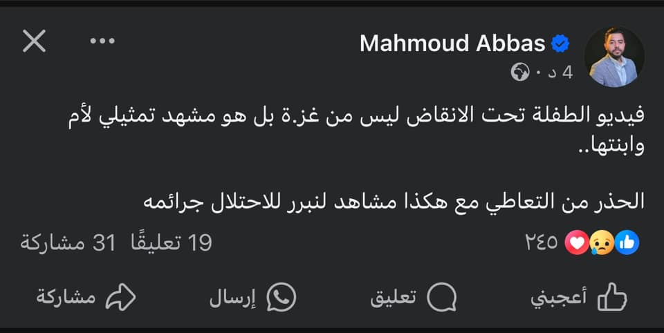 May be an image of ‎1 person and ‎text that says '‎X Abbas Mahmoud •04 فيديو الطفلة تحت الانقاض ليس من غزة بل هو مشهد تمثيلي لأم .وابنتها الحذر من التعاطي مع هكذا مشاهد لنبرر للاحتلال جرائمه 19 تعليقًا 31 مشاركة مشاركة إرسال ٢٢٥ تعليق أعجبني‎'‎‎