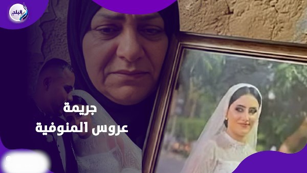 جريمة عروس المنوفية .. خالتها تفجر مفاجآت غير محسوبة