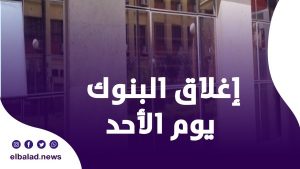 بعد قرار المركزي.. حقيقة إغلاق البنوك يوم الأحد من كل أسبوع
