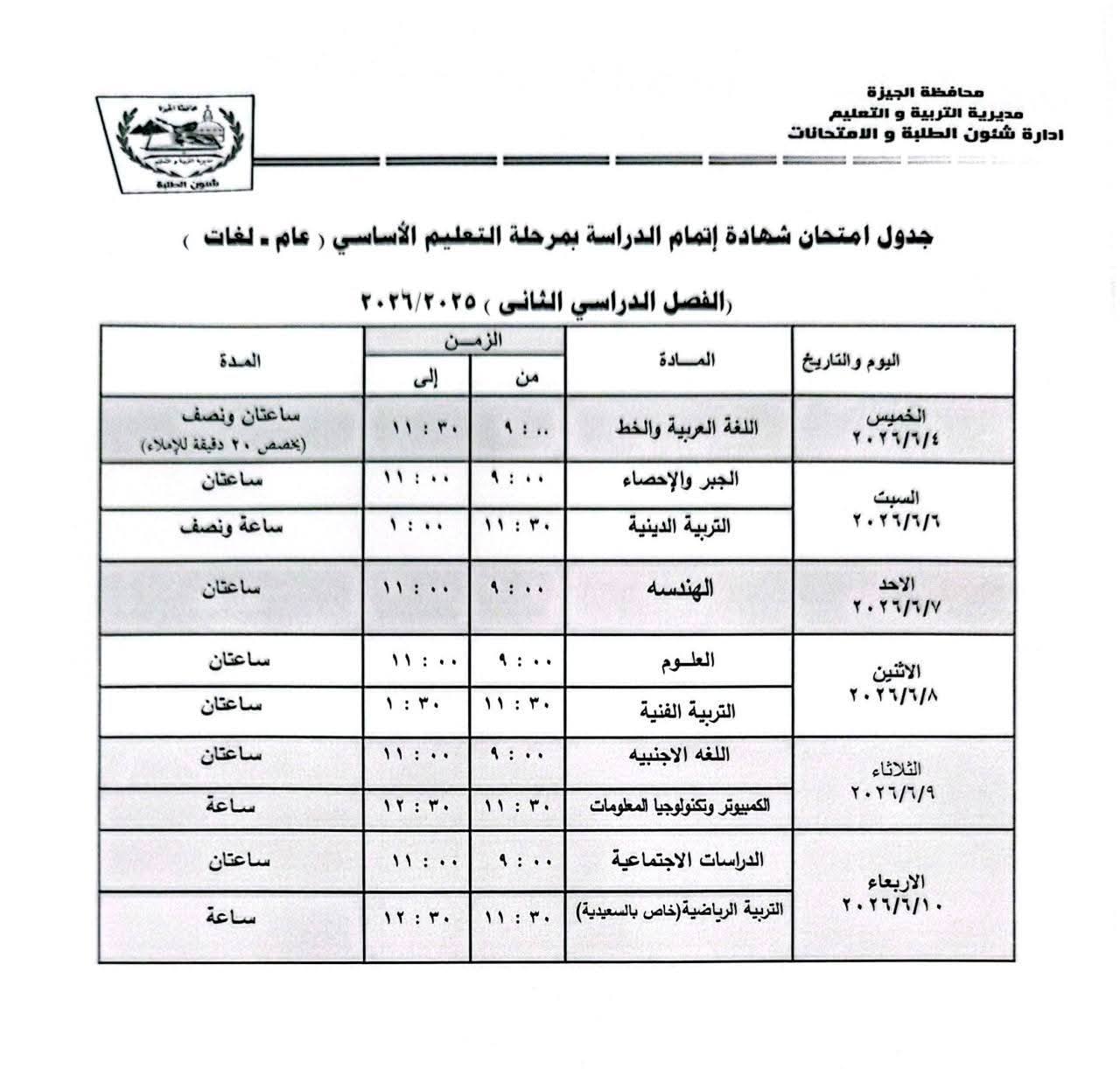 May be an image of text that says 'Mpikut محافطة الجيزة مديرية التربية اللعليم ادارة شنون الطلبة الامتحالات جدول امتحان شهادة إتمام الدراسة بمرحلة النعليم الأساسي (عام-لغات) عام لغات المدة رالفصل الدراسي الثانى ۲۲۲۲/۲۰۵ الز زمن إلى اعتان ونصف مخمش) دقيفة (الإملاء من المادة ساعثان التاريخ اليوموالتاريخ اللغة العربية والخط ساعة ونصف الخميس ۲/۲/٦ ۱۱:۲۰ ساعتان الجبر والأحصاء التربية الدينية السيت ۰۲/۲/٦ ساعتان الهندسه ۱۱:۰۰ ساعتان الأجد ٢٢/٢/۷ 1:0· العلوم ساعتان ساعة :・・ التربية القنية اللغه الاجنبيه ٢/٢/٨ い1:で・ ساعتان الكمسيوتر وتكنواوجيا المعومات الثلاثاء ٢٢/٢/۹ ساعة الدراسات الاجتماعية ۱۱:۳۰ التربية الرياضية(خاص ب(ا بالسعيدية الاربعاء ٢٠/١/٠'