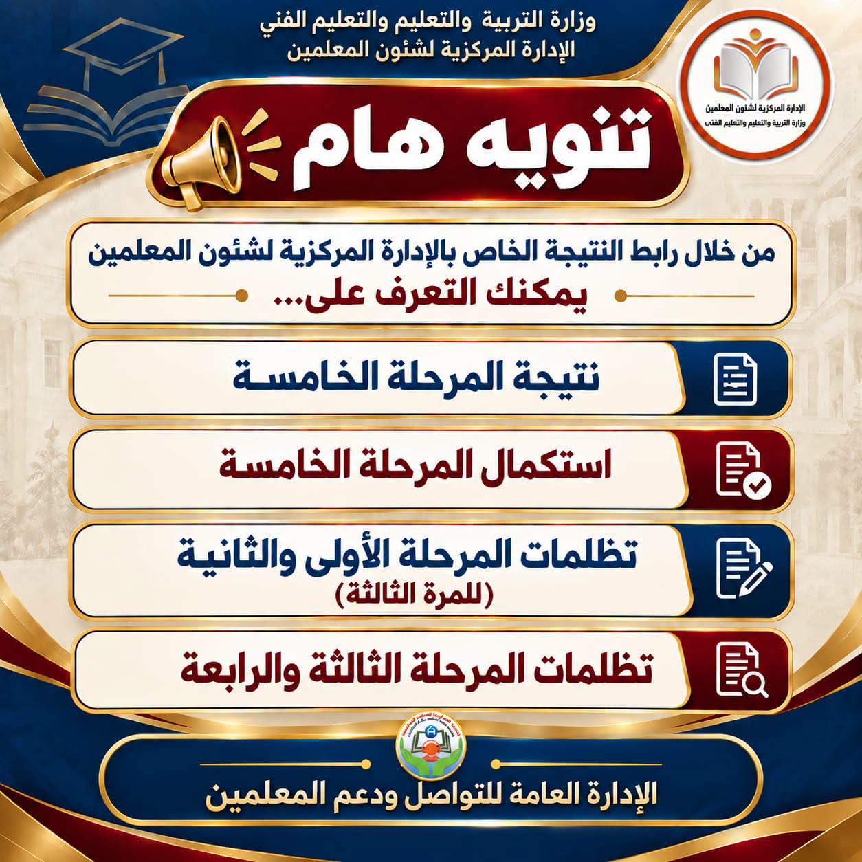 May be an image of ‎text that says '‎وزارة التربية والتعليم والتعليم الفني الإدارة المركزية لشئون المعلمين تنويه هام お道 ်း الدارة_المرةزية المحلميق بانطم فى من خلال رابط النتيجة الخاص بالإدارة المركزية لشئون المعلمين يمكنك التعرف على. نتيجة المرحلة الخامسة 目 国 استكمال المرحلة الخامسة تظلمات المرحلة الأولى والثانية (للمرة (الثالثة) 影 تظلمات المرحلة الثالثة والرابعة a الإدارة العامة للتواصل ودعم المعلمين‎'‎